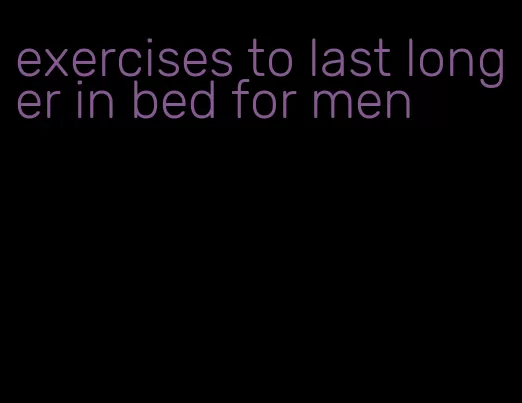 exercises to last longer in bed for men