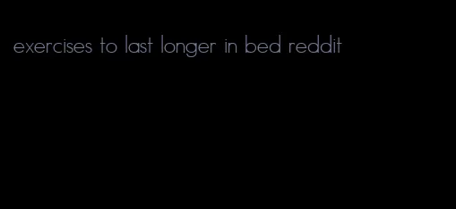 exercises to last longer in bed reddit