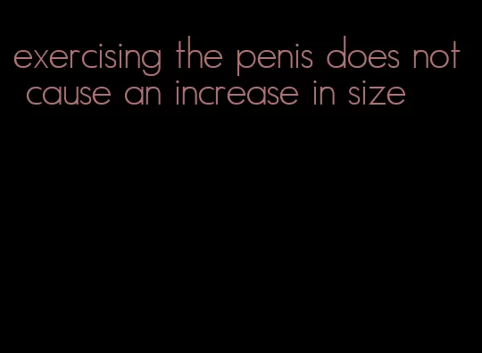 exercising the penis does not cause an increase in size