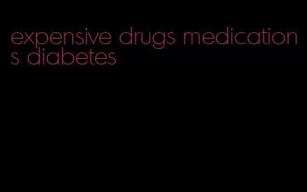 expensive drugs medications diabetes