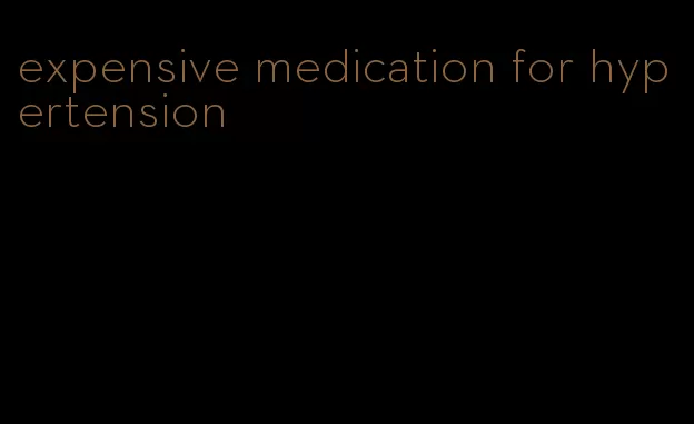 expensive medication for hypertension