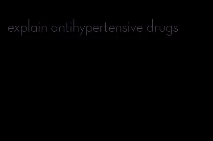 explain antihypertensive drugs