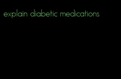 explain diabetic medications