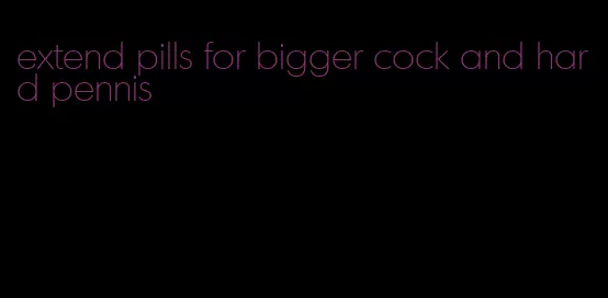 extend pills for bigger cock and hard pennis