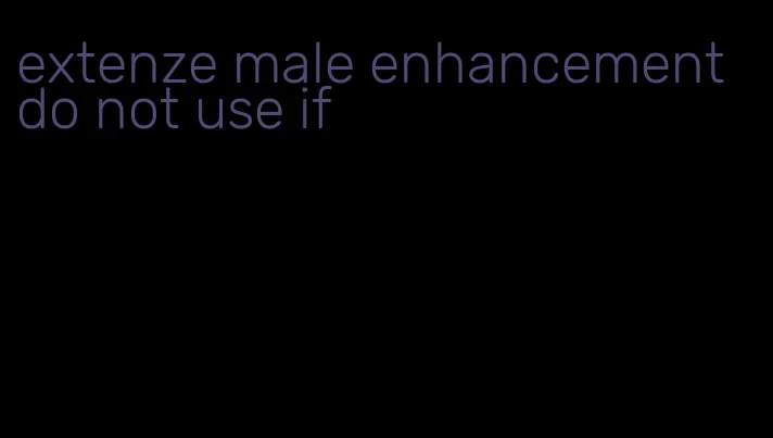 extenze male enhancement do not use if