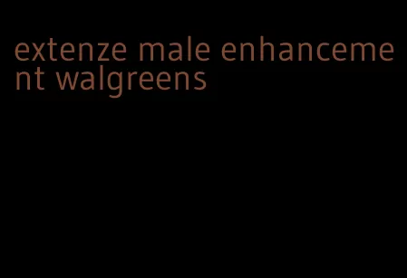 extenze male enhancement walgreens