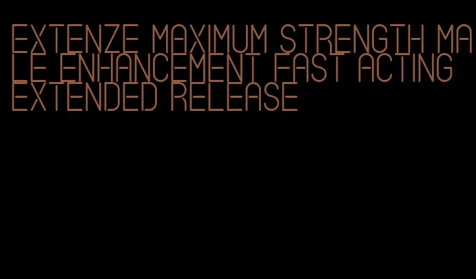 extenze maximum strength male enhancement fast acting extended release