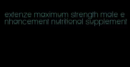 extenze maximum strength male enhancement nutritional supplement