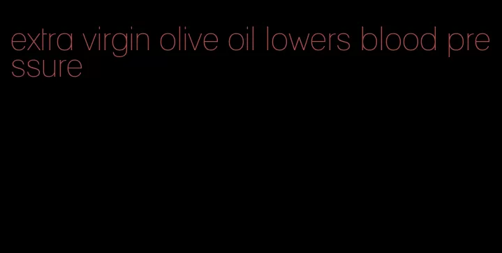 extra virgin olive oil lowers blood pressure