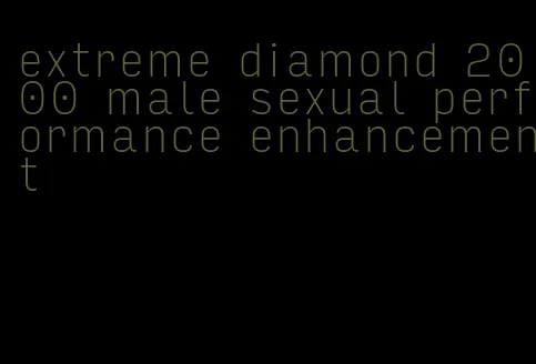 extreme diamond 2000 male sexual performance enhancement