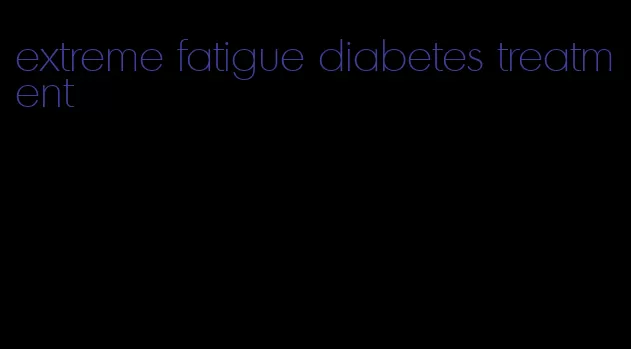 extreme fatigue diabetes treatment