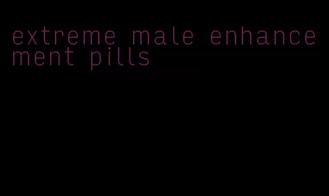 extreme male enhancement pills