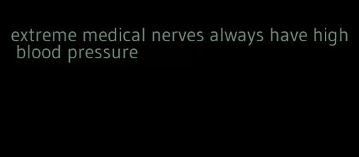 extreme medical nerves always have high blood pressure