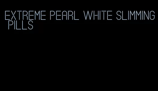 extreme pearl white slimming pills