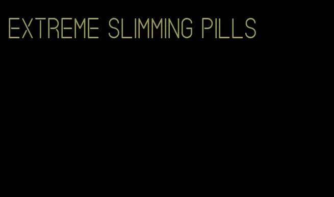 extreme slimming pills