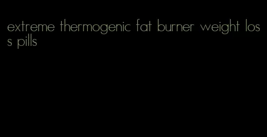 extreme thermogenic fat burner weight loss pills