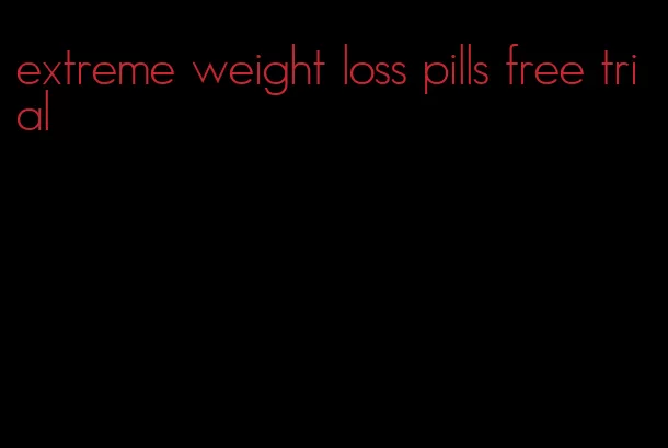 extreme weight loss pills free trial