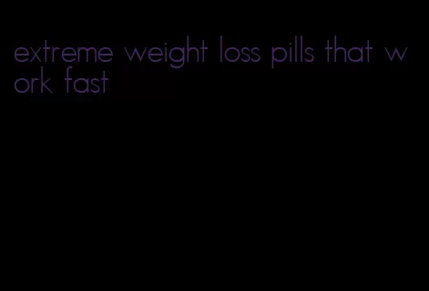 extreme weight loss pills that work fast