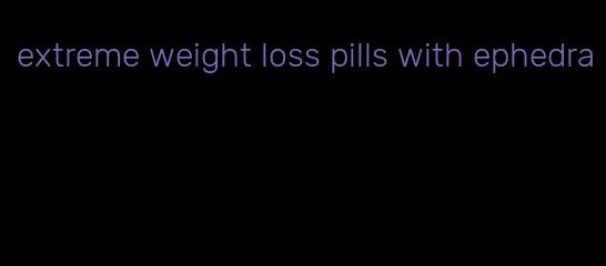 extreme weight loss pills with ephedra