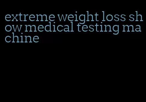 extreme weight loss show medical testing machine