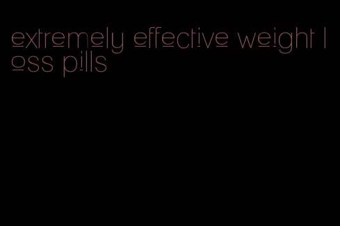 extremely effective weight loss pills