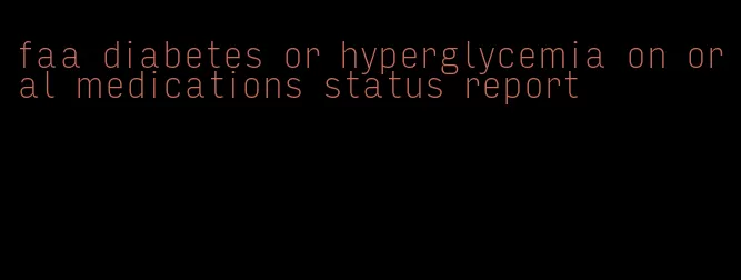 faa diabetes or hyperglycemia on oral medications status report