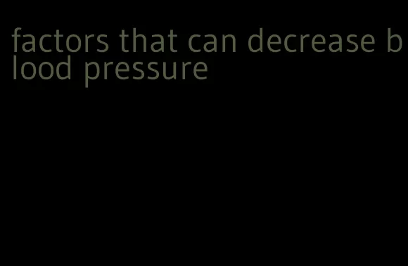 factors that can decrease blood pressure