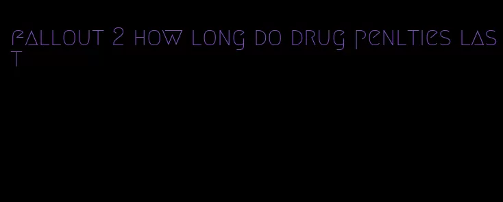 fallout 2 how long do drug penlties last