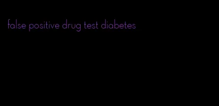 false positive drug test diabetes