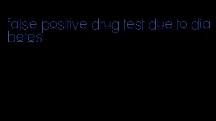 false positive drug test due to diabetes