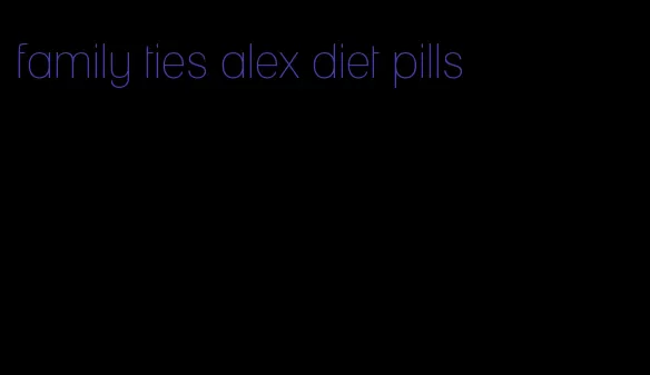 family ties alex diet pills