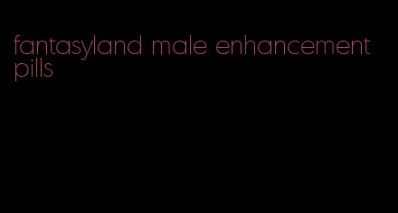 fantasyland male enhancement pills