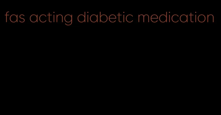 fas acting diabetic medication