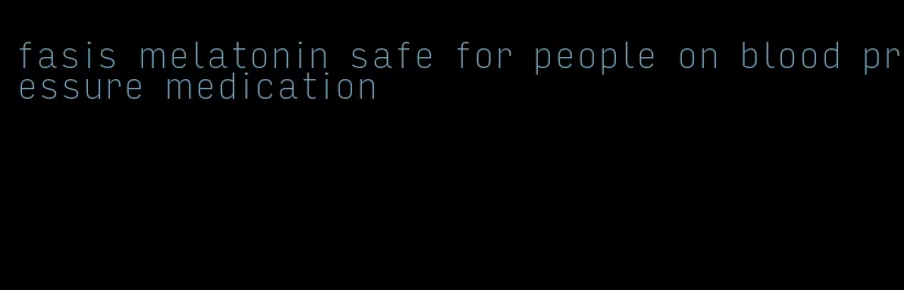 fasis melatonin safe for people on blood pressure medication