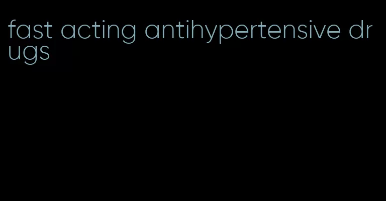 fast acting antihypertensive drugs