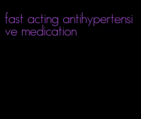 fast acting antihypertensive medication