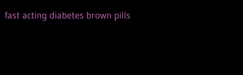 fast acting diabetes brown pills