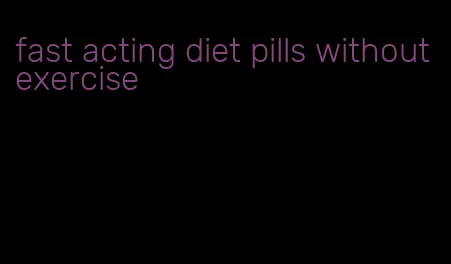 fast acting diet pills without exercise