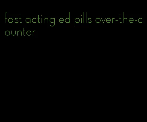 fast acting ed pills over-the-counter