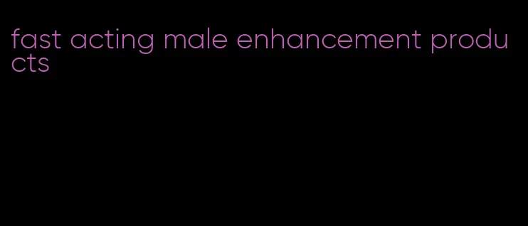 fast acting male enhancement products