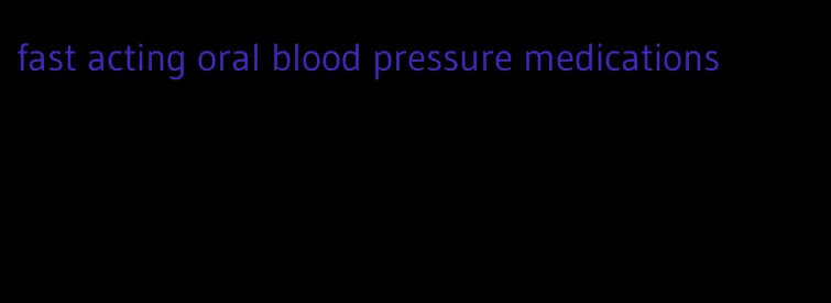 fast acting oral blood pressure medications