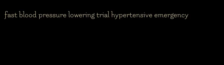 fast blood pressure lowering trial hypertensive emergency