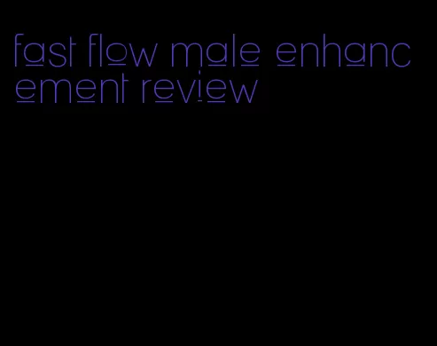 fast flow male enhancement review