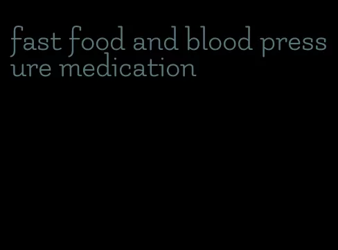 fast food and blood pressure medication