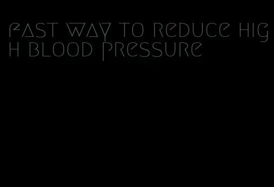 fast way to reduce high blood pressure