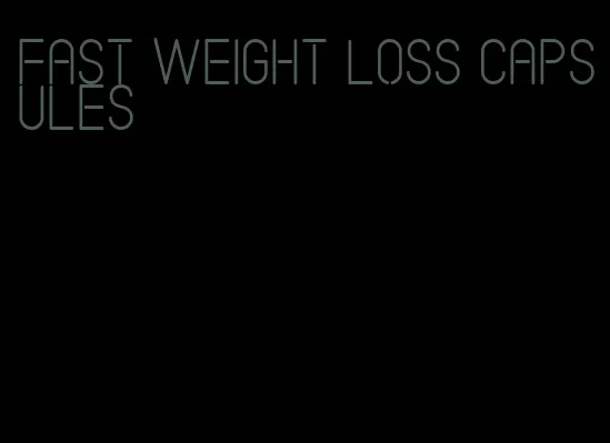 fast weight loss capsules