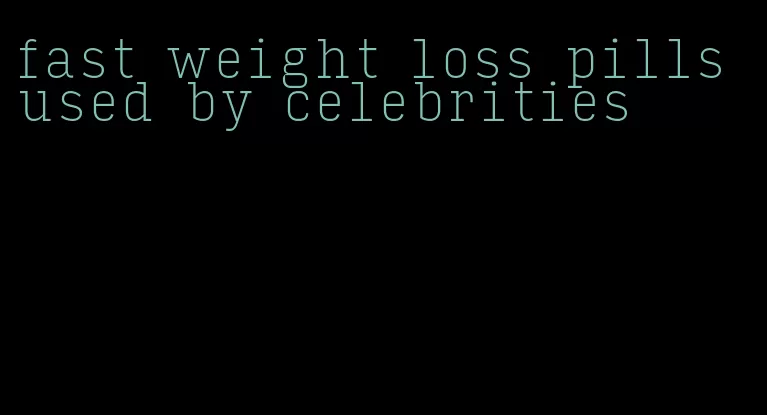 fast weight loss pills used by celebrities