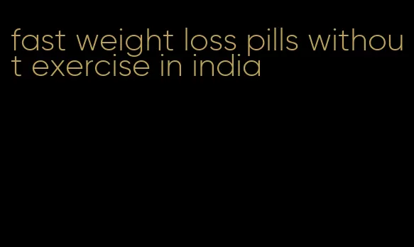 fast weight loss pills without exercise in india