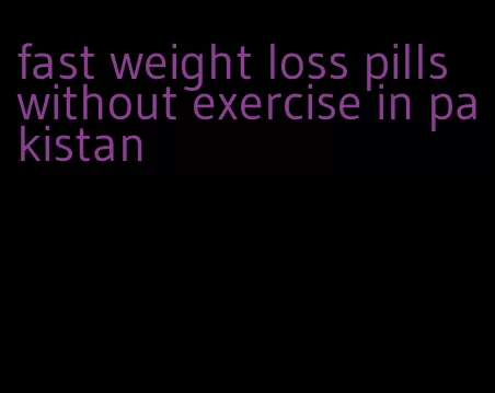 fast weight loss pills without exercise in pakistan