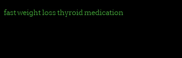 fast weight loss thyroid medication